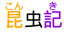 昆虫記, with phonetic annotations centered over
			          the first and last characters.